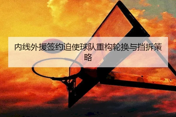 内线外援签约迫使球队重构轮换与挡拆策略